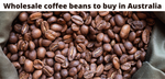 Wholesale coffee beans to buy in Australia
